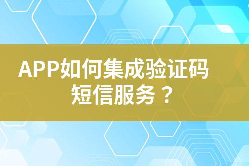 APP如何集成驗(yàn)證碼短信服務(wù)？