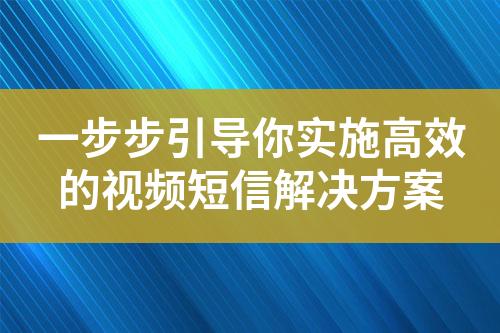 一步步引導(dǎo)你實(shí)施高效的視頻短信解決方案