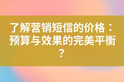 了解營(yíng)銷(xiāo)短信的價(jià)格：預(yù)算與效果的完美平衡？