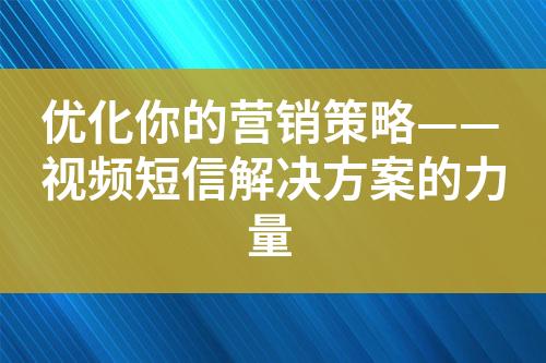 優化你的營銷策略——視頻短信解決方案的力量