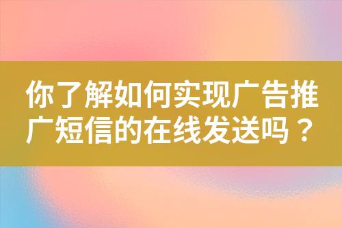 你了解如何實現廣告推廣短信的在線發送嗎？