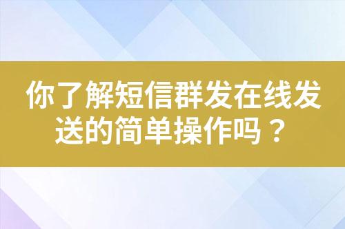 你了解短信群發在線發送的簡單操作嗎？