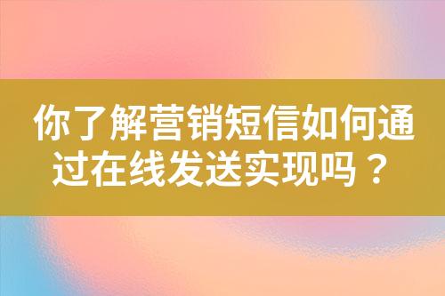 你了解營銷短信如何通過在線發送實現嗎？