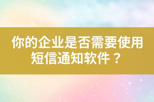 你的企業是否需要使用短信通知軟件？