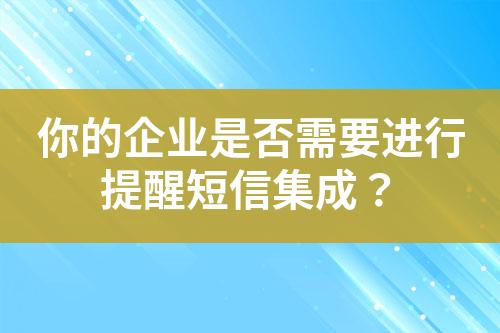 你的企業(yè)是否需要進(jìn)行提醒短信集成？