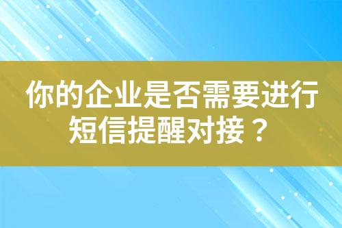 你的企業(yè)是否需要進(jìn)行短信提醒對(duì)接？