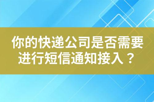 你的快遞公司是否需要進行短信通知接入？