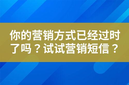 你的營銷方式已經過時了嗎？試試營銷短信？