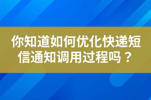 你知道如何優化快遞短信通知調用過程嗎？