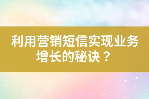 利用營銷短信實現業務增長的秘訣？