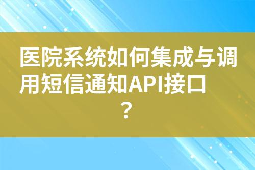 醫院系統如何集成與調用短信通知API接口？