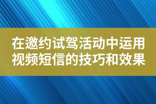 在邀約試駕活動中運用視頻短信的技巧和效果