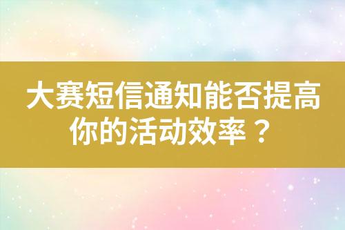 大賽短信通知能否提高你的活動效率？