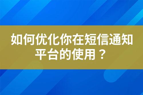 如何優化你在短信通知平臺的使用？