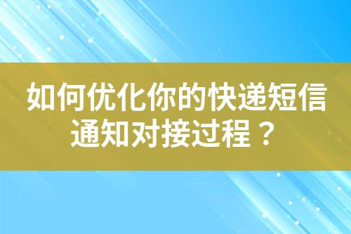 如何優化你的快遞短信通知對接過程？