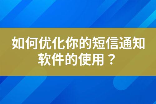 如何優化你的短信通知軟件的使用？