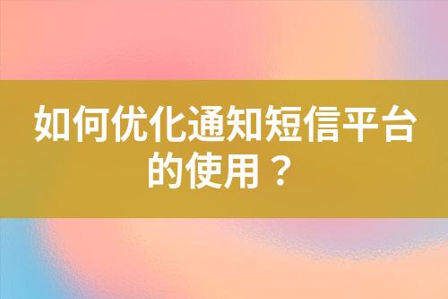 如何優(yōu)化通知短信平臺(tái)的使用？