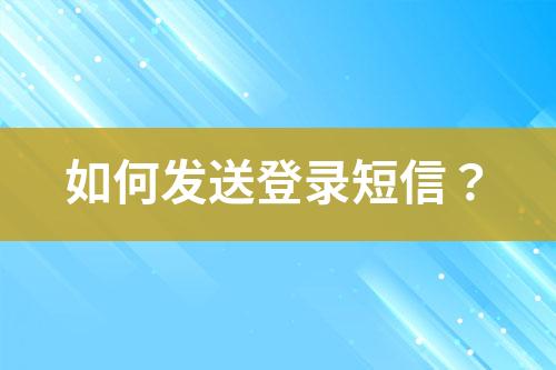 如何發(fā)送登錄短信？