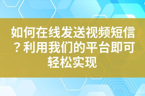 如何在線發送視頻短信？利用我們的平臺即可輕松實現