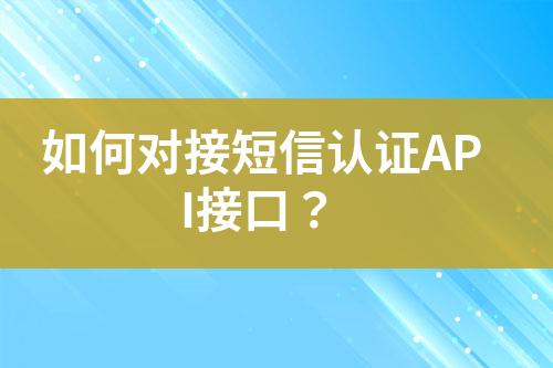 如何對接短信認證API接口？