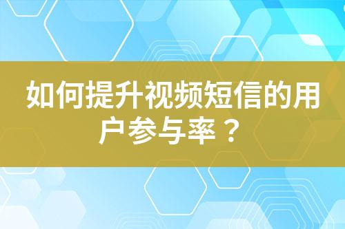 如何提升視頻短信的用戶參與率？