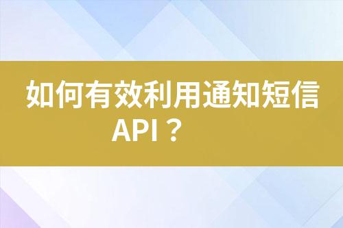 如何有效利用通知短信API？