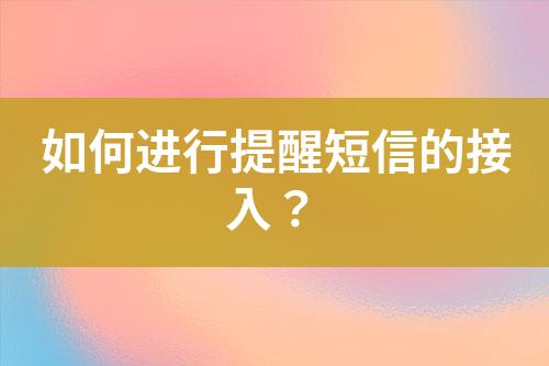 如何進行提醒短信的接入？