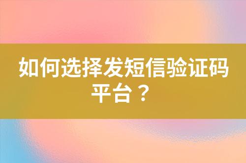 如何選擇發(fā)短信驗(yàn)證碼平臺(tái)？