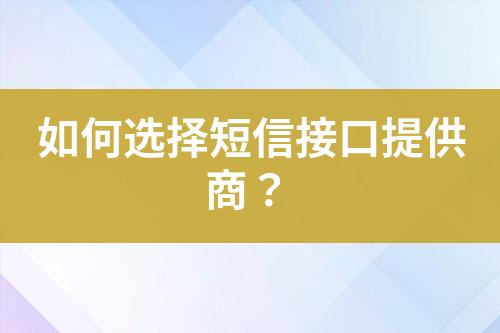 如何選擇短信接口提供商？