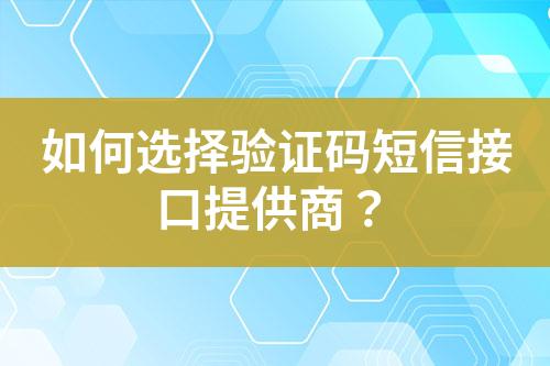 如何選擇驗證碼短信接口提供商？