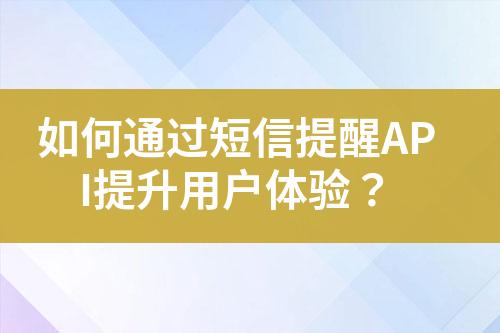 如何通過短信提醒API提升用戶體驗？