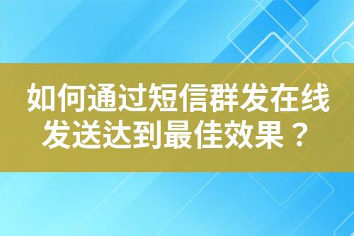 如何通過短信群發(fā)在線發(fā)送達(dá)到最佳效果？