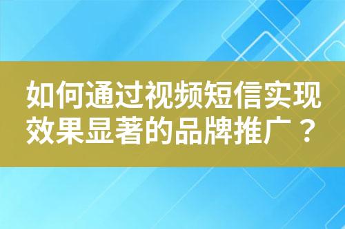 如何通過視頻短信實現效果顯著的品牌推廣？