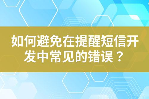 如何避免在提醒短信開發中常見的錯誤？