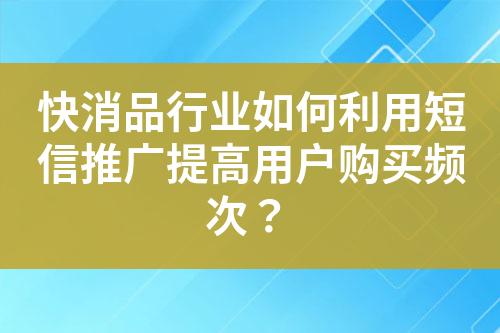 快消品行業如何利用短信推廣提高用戶購買頻次？