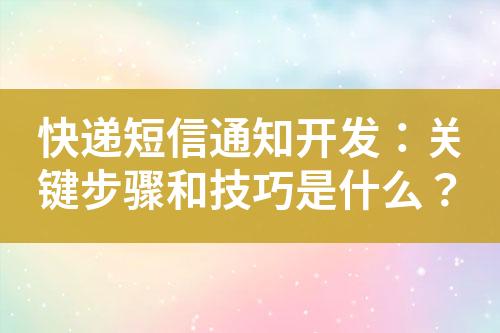 快遞短信通知開發(fā)：關(guān)鍵步驟和技巧是什么？