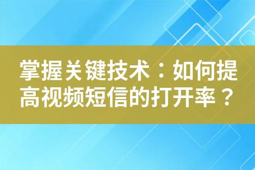 掌握關鍵技術：如何提高視頻短信的打開率？