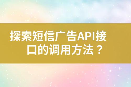 探索短信廣告API接口的調用方法？