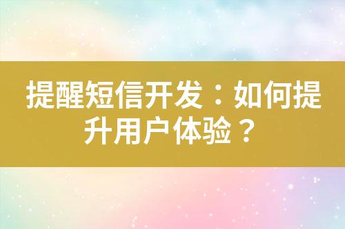 提醒短信開發(fā)：如何提升用戶體驗(yàn)？