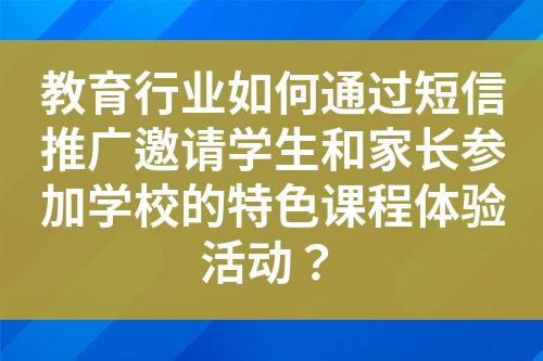 教育行業(yè)如何通過(guò)短信推廣邀請(qǐng)學(xué)生和家長(zhǎng)參加學(xué)校的特色課程體驗(yàn)活動(dòng)？