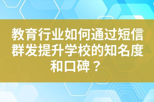 教育行業(yè)如何通過短信群發(fā)提升學(xué)校的知名度和口碑？