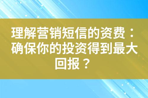 理解營銷短信的資費(fèi)：確保你的投資得到最大回報(bào)？