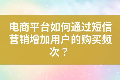 電商平臺(tái)如何通過短信營(yíng)銷增加用戶的購買頻次？