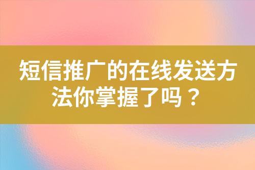 短信推廣的在線發送方法你掌握了嗎？