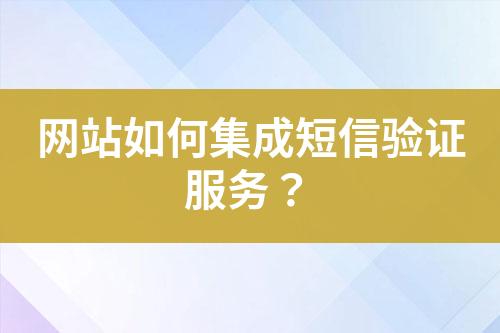 網站如何集成短信驗證服務？