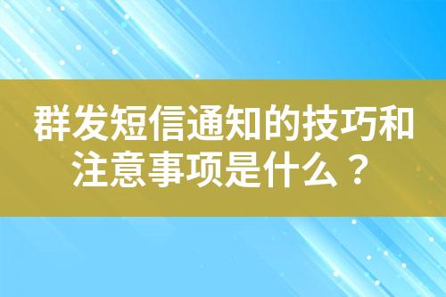 群發短信通知的技巧和注意事項是什么？