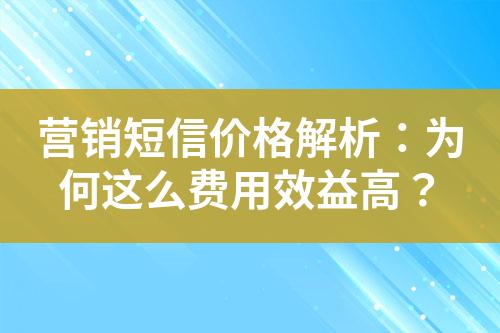 營銷短信價格解析：為何這么費用效益高？