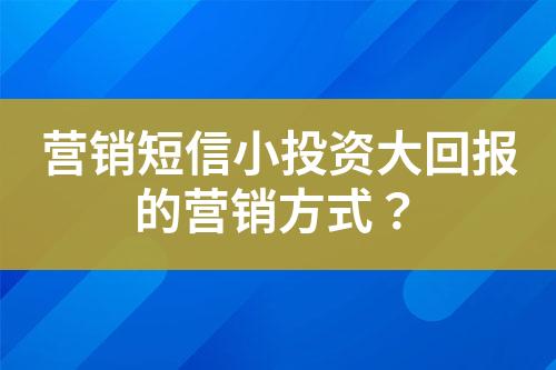 營銷短信小投資大回報的營銷方式？