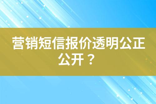 營銷短信報價透明公正公開？