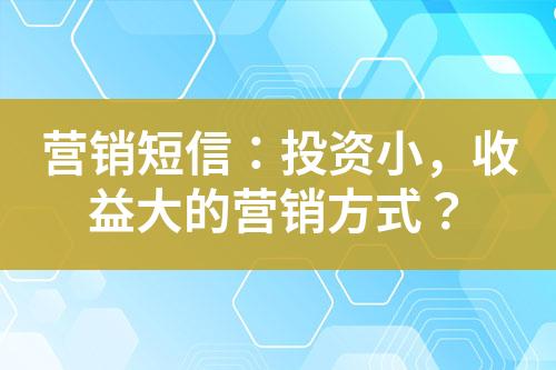 營銷短信：投資小，收益大的營銷方式？